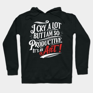 I Cry A Lot But I'm So Productive It's An Art Hoodie